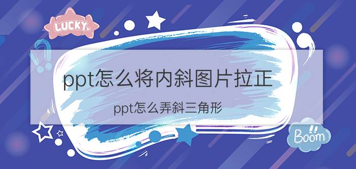 ppt怎么将内斜图片拉正 ppt怎么弄斜三角形？